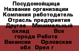 Посудомойщица › Название организации ­ Компания-работодатель › Отрасль предприятия ­ Другое › Минимальный оклад ­ 10 000 - Все города Работа » Вакансии   . Орловская обл.,Орел г.